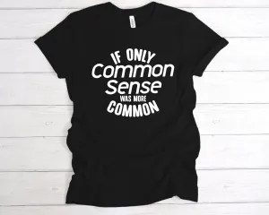 If Only Common Sense Was More Common T-Shirt