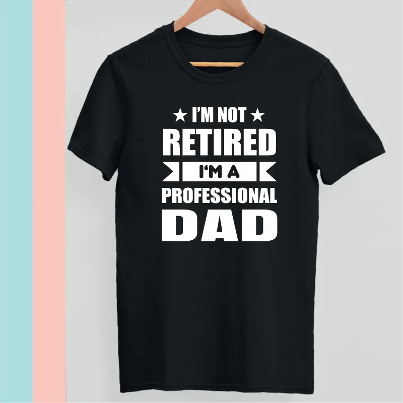 I'm not retired I am a professional Dad t-shirt