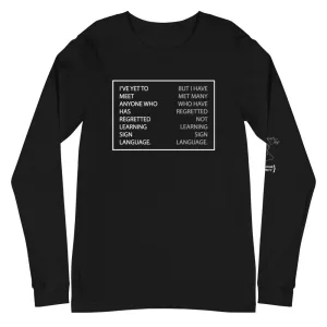 “I’VE YET TO MEET ANYONE WHO HAS REGRETTED LEARNING SIGN LANGUAGE“ Unisex Long Sleeve Tee