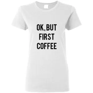 OK, BUT FIRST COFFEE SHIRT