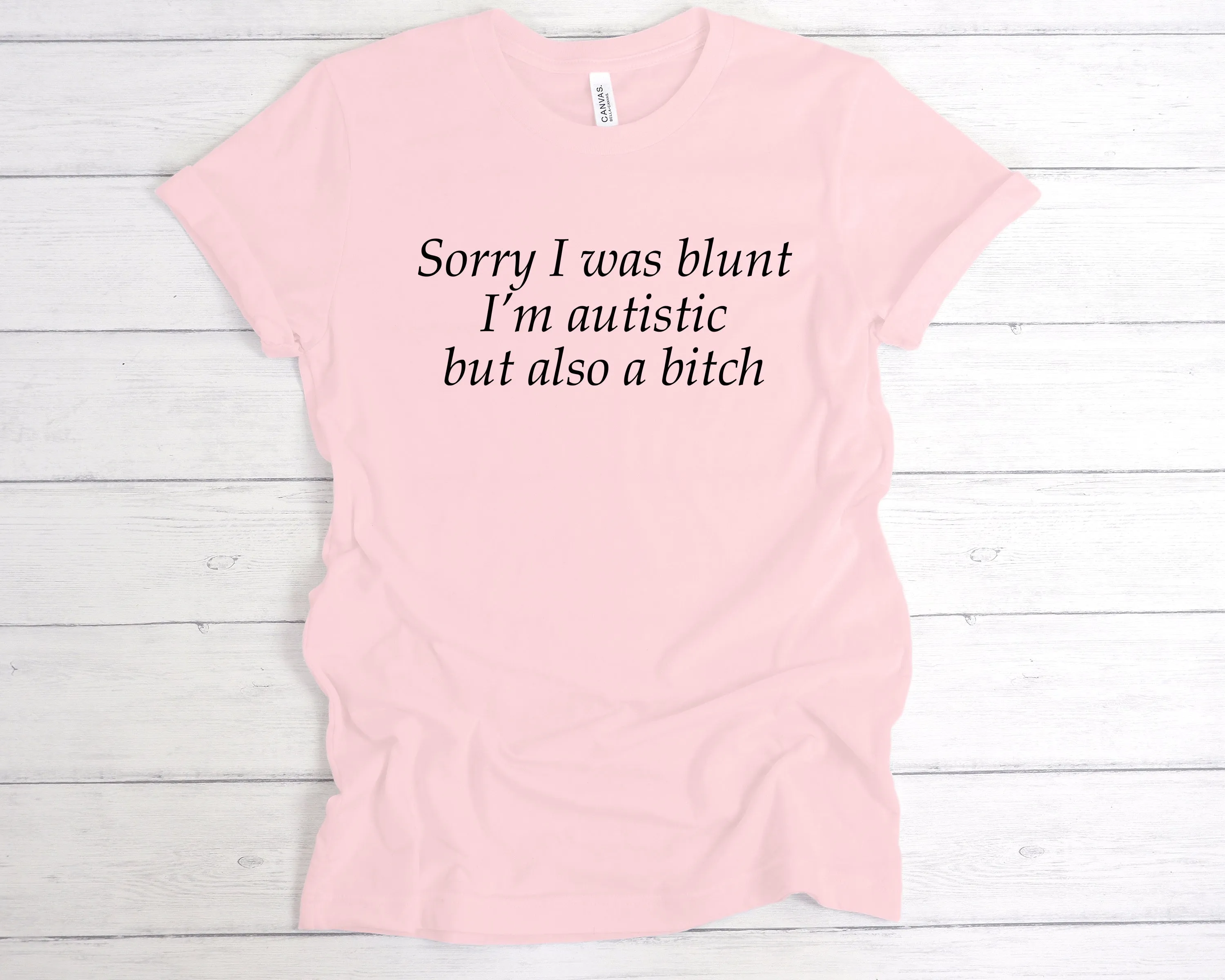 Sorry I Was Blunt I’m Autistic But Also A Bitch T-Shirt