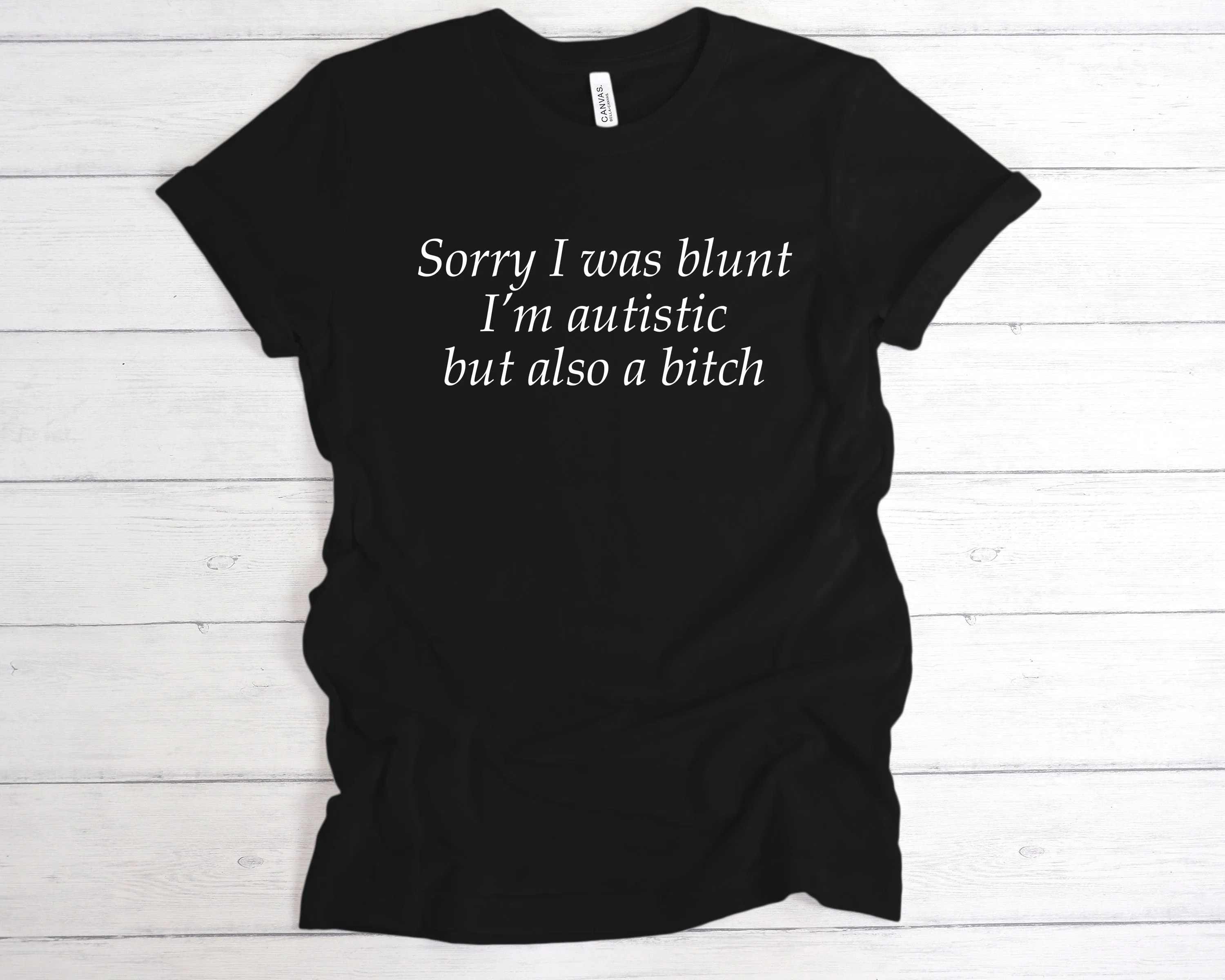 Sorry I Was Blunt I’m Autistic But Also A Bitch T-Shirt