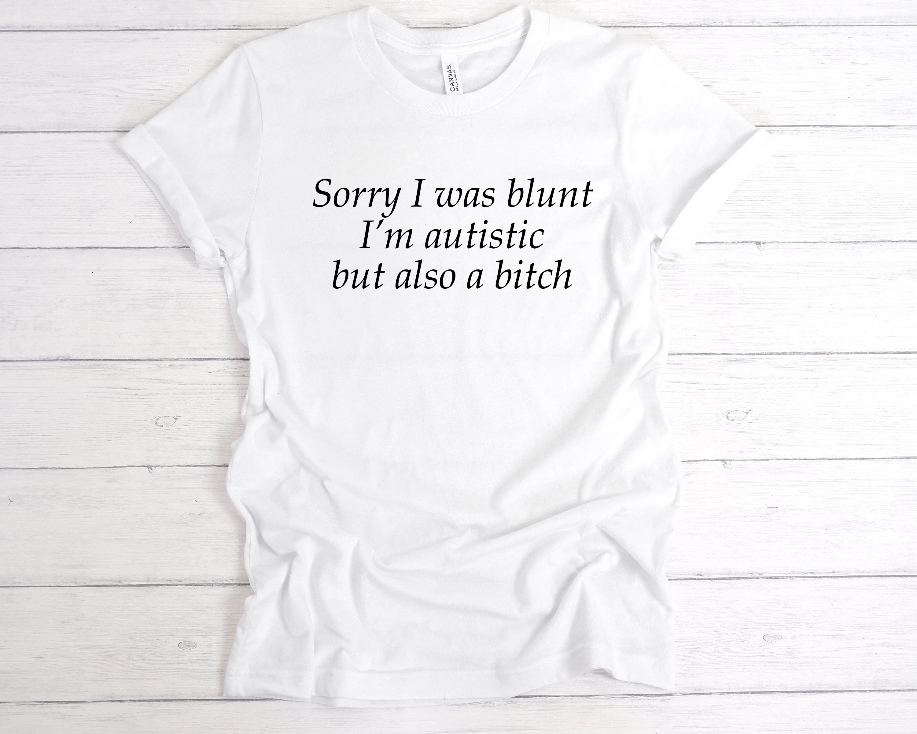 Sorry I Was Blunt I’m Autistic But Also A Bitch T-Shirt