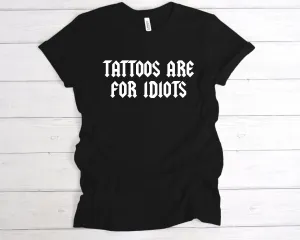 Tattoos Are For Idiots T-Shirt