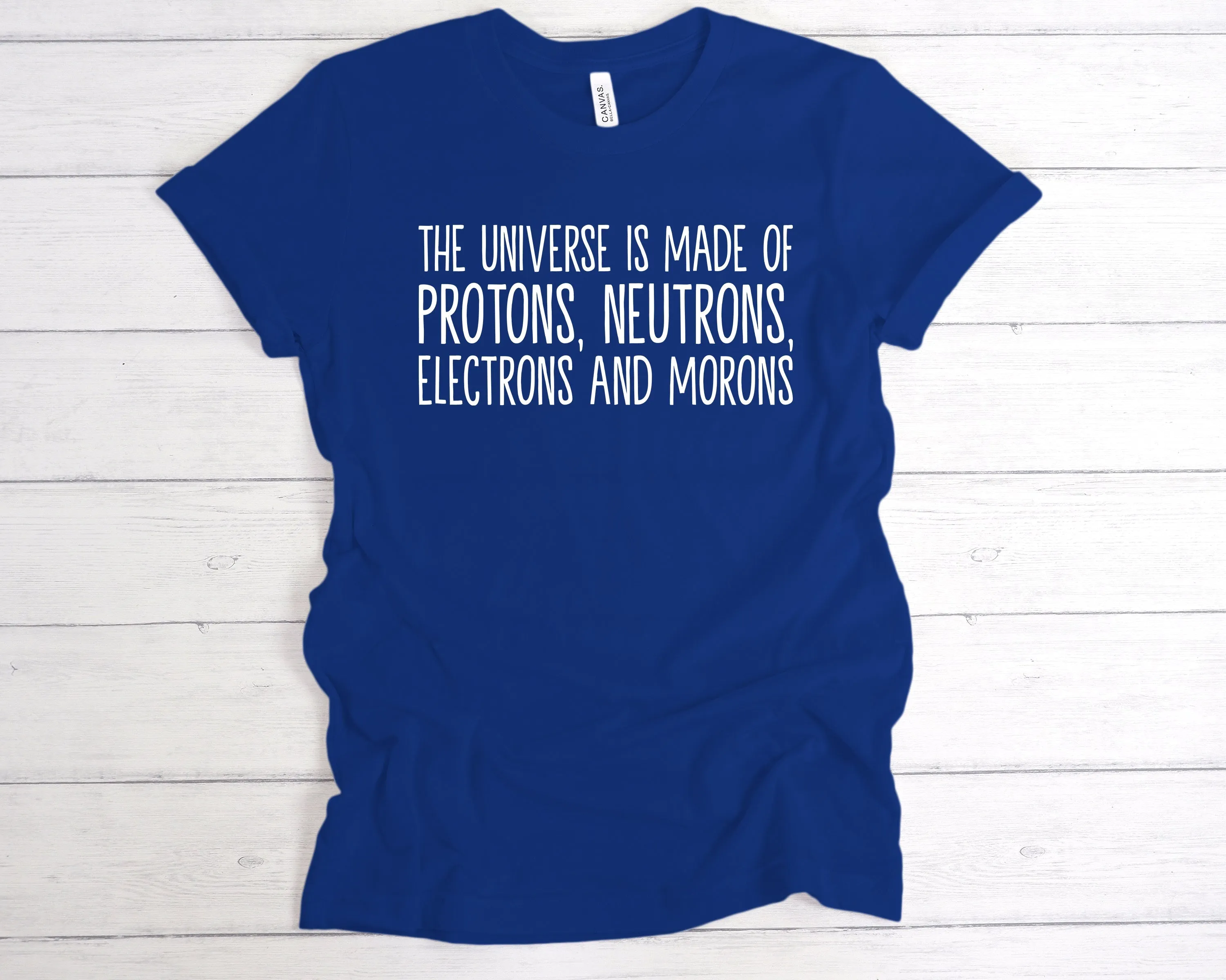 The Universe Is Made Of Protons, Neutrons, Electrons and Morons T-Shirt