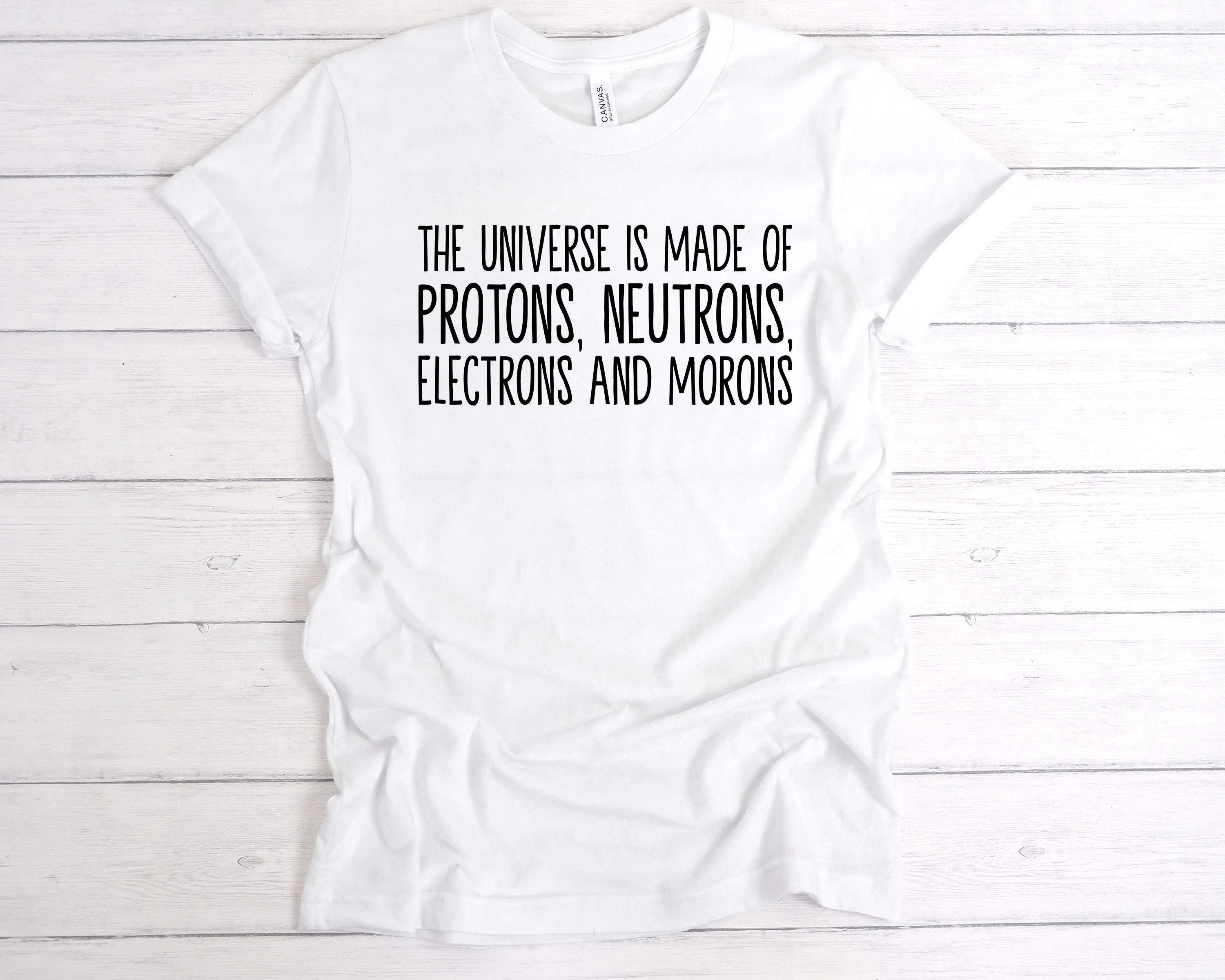 The Universe Is Made Of Protons, Neutrons, Electrons and Morons T-Shirt