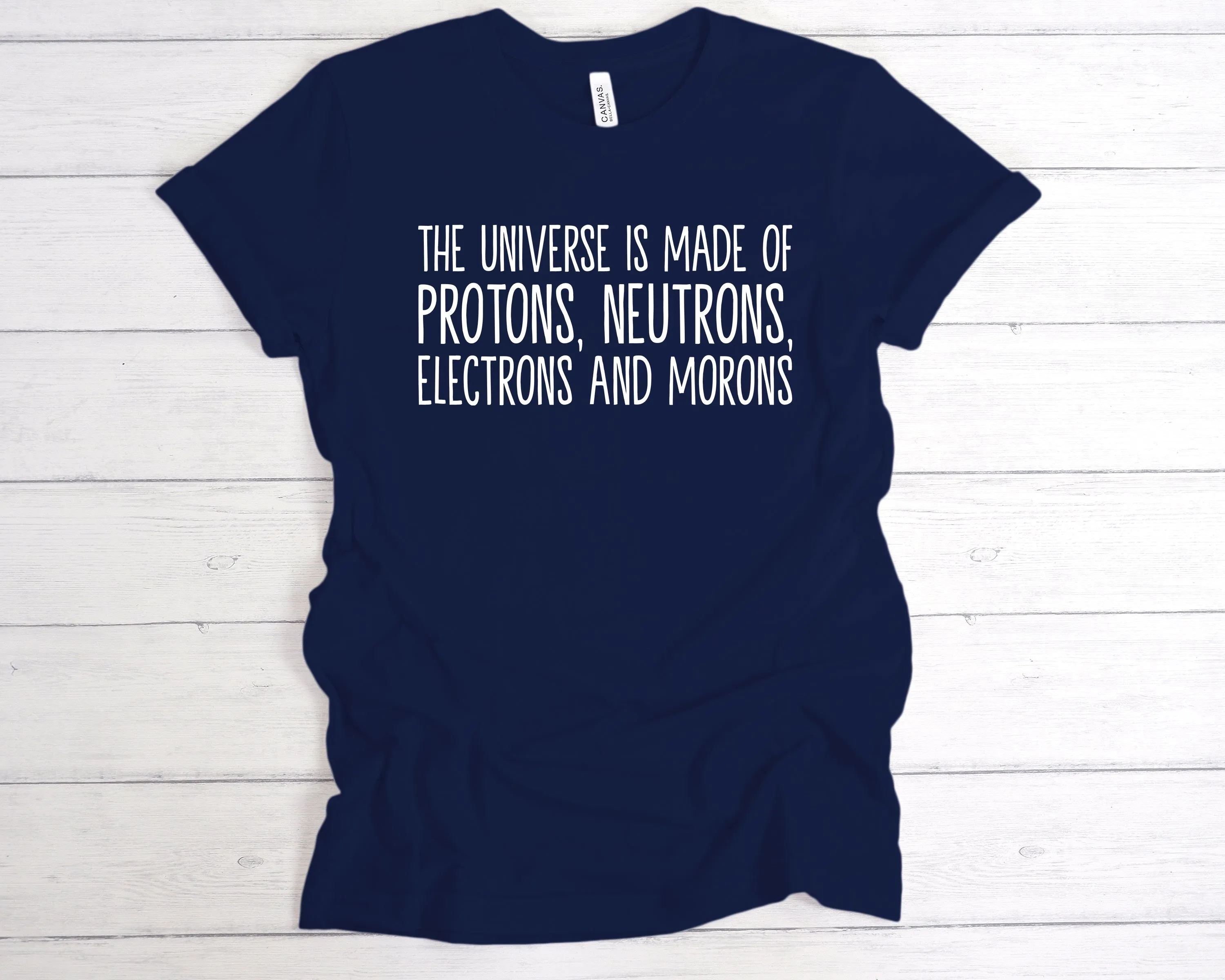 The Universe Is Made Of Protons, Neutrons, Electrons and Morons T-Shirt