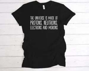 The Universe Is Made Of Protons, Neutrons, Electrons and Morons T-Shirt