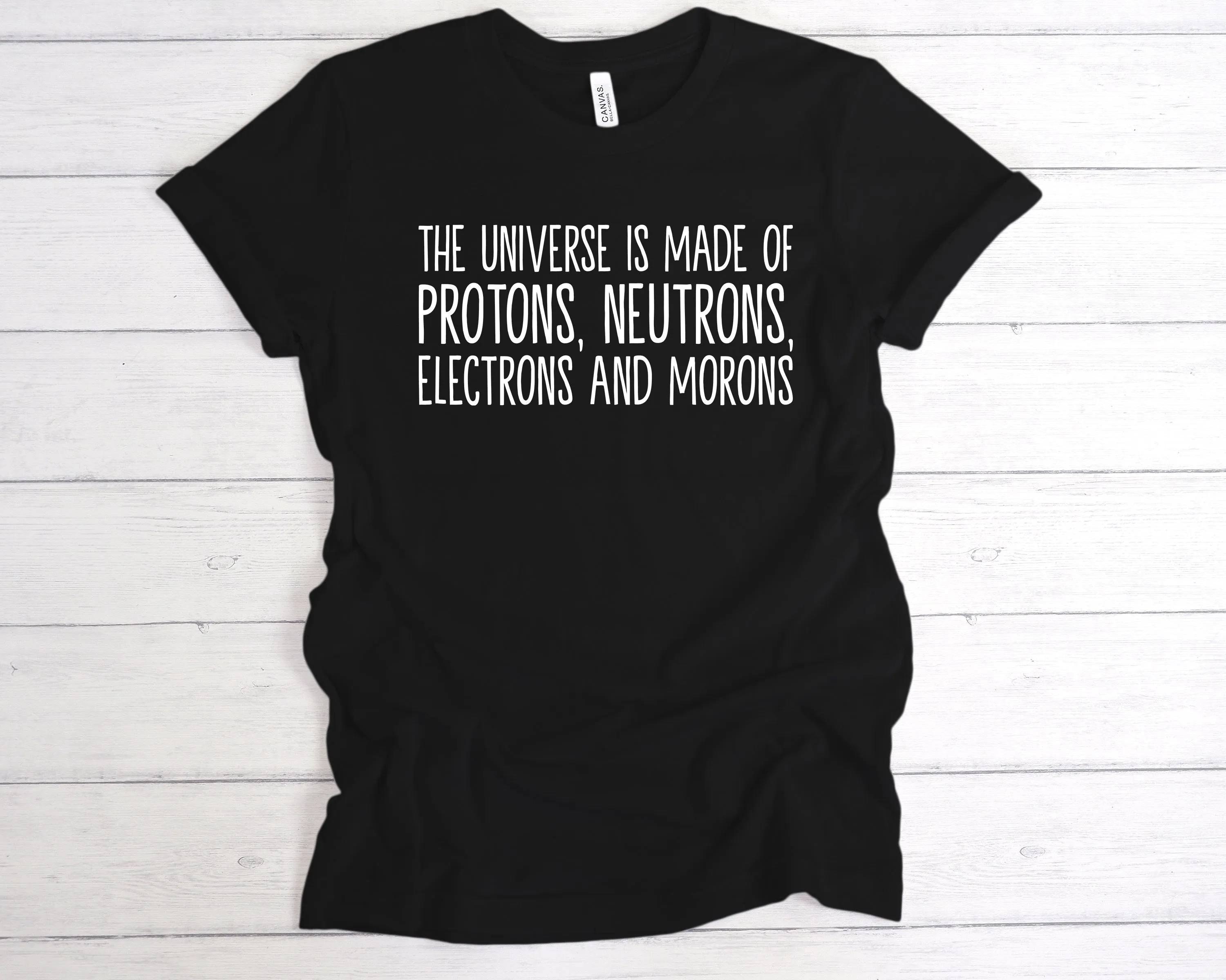 The Universe Is Made Of Protons, Neutrons, Electrons and Morons T-Shirt