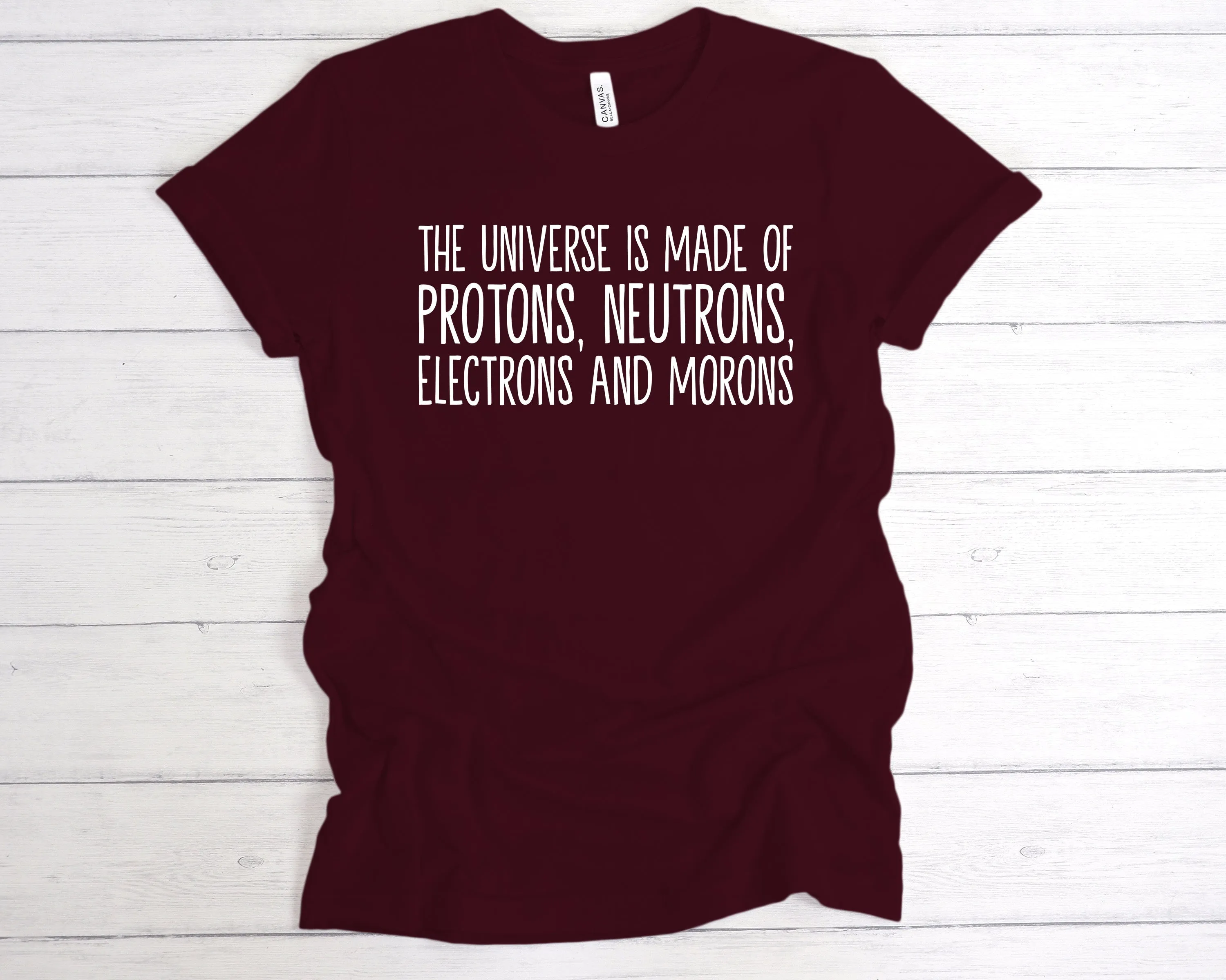 The Universe Is Made Of Protons, Neutrons, Electrons and Morons T-Shirt