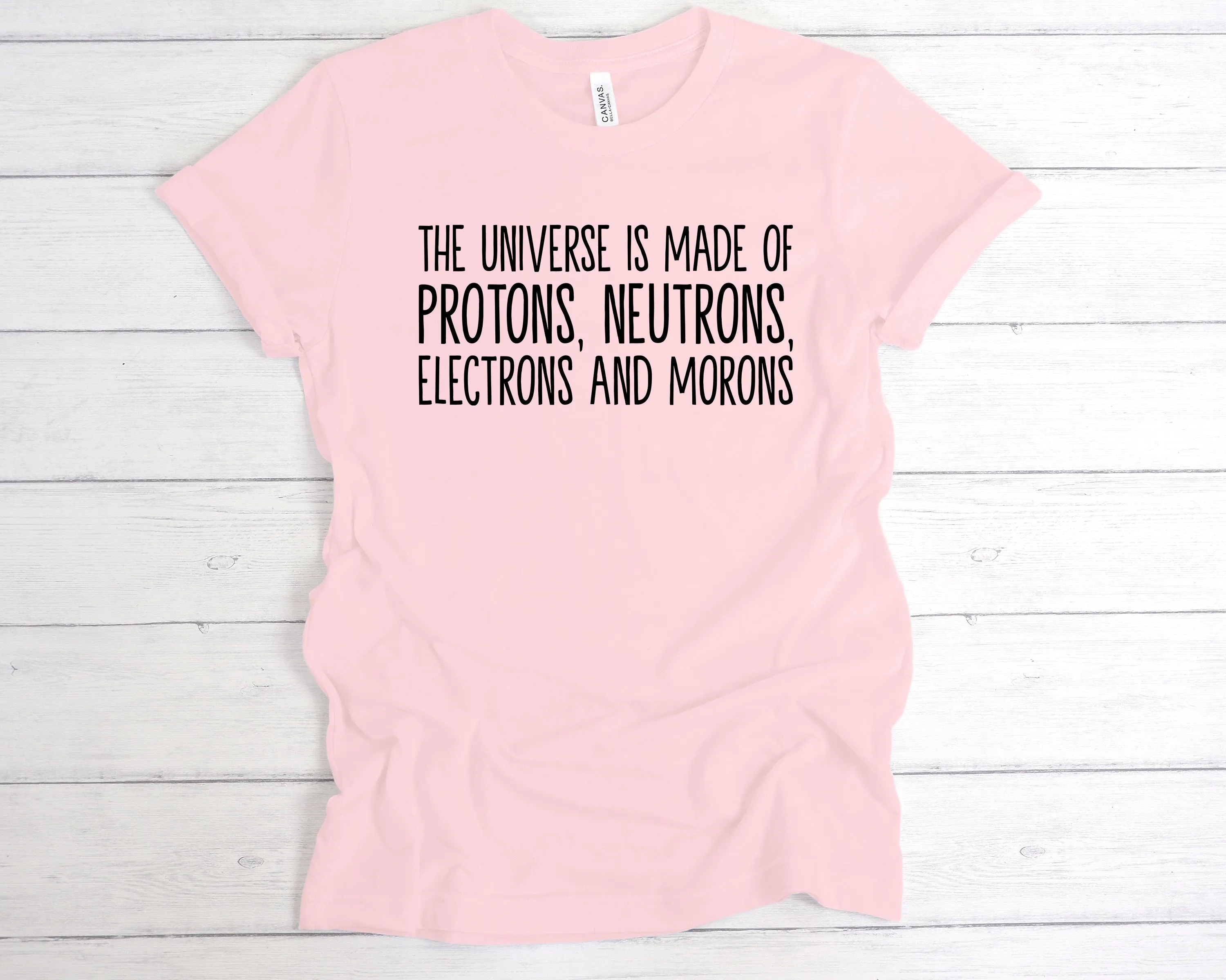 The Universe Is Made Of Protons, Neutrons, Electrons and Morons T-Shirt